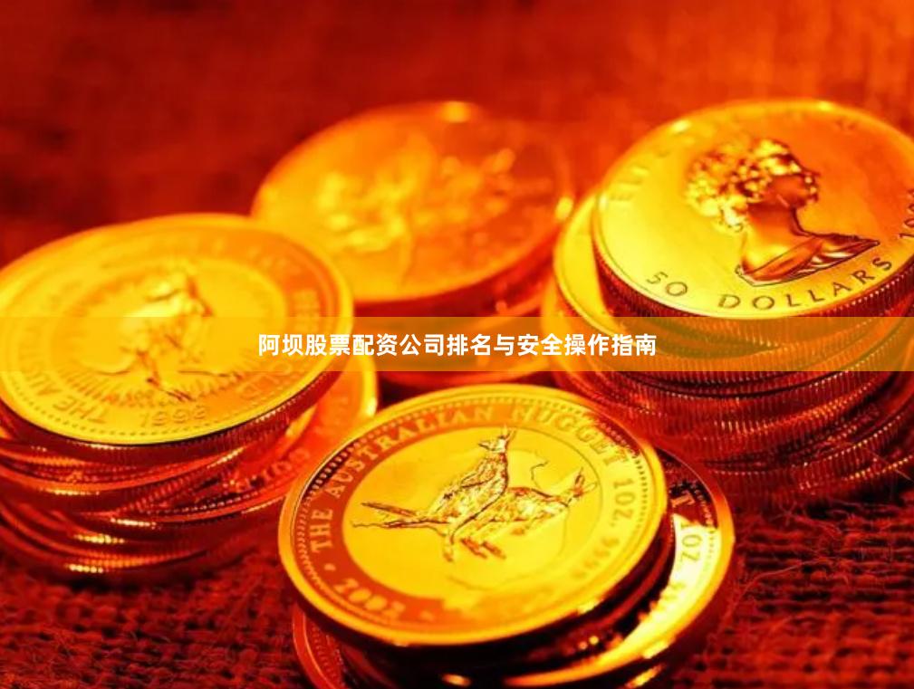 阿坝股票配资公司排名与安全操作指南
