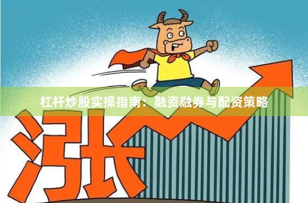 杠杆炒股实操指南:融资融券与配资策略