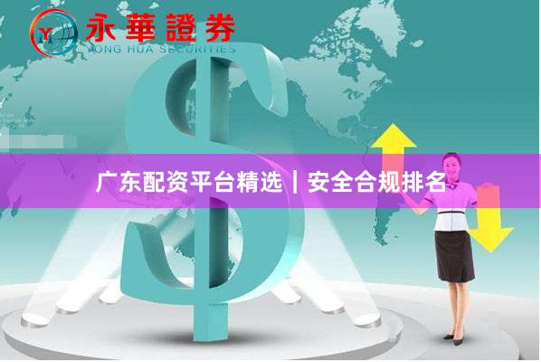 广东配资平台精选｜安全合规排名