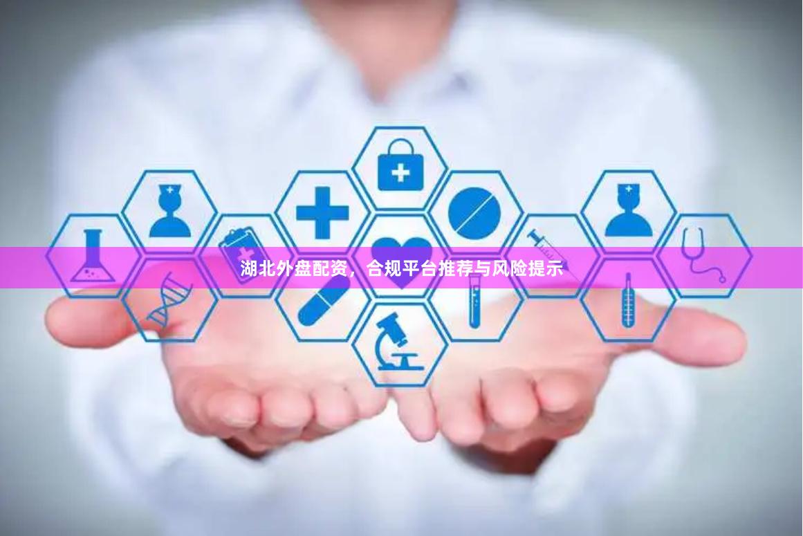湖北外盘配资，合规平台推荐与风险提示
