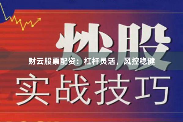 财云股票配资：杠杆灵活，风控稳健