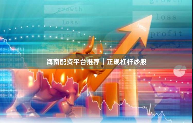 海南配资平台推荐｜正规杠杆炒股
