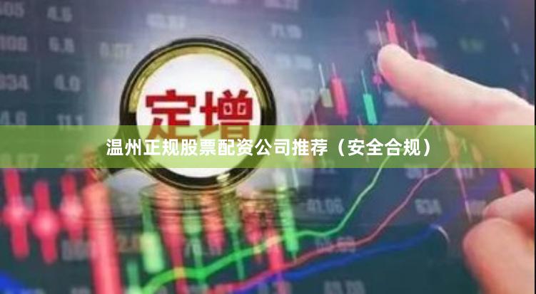 温州正规股票配资公司推荐（安全合规）