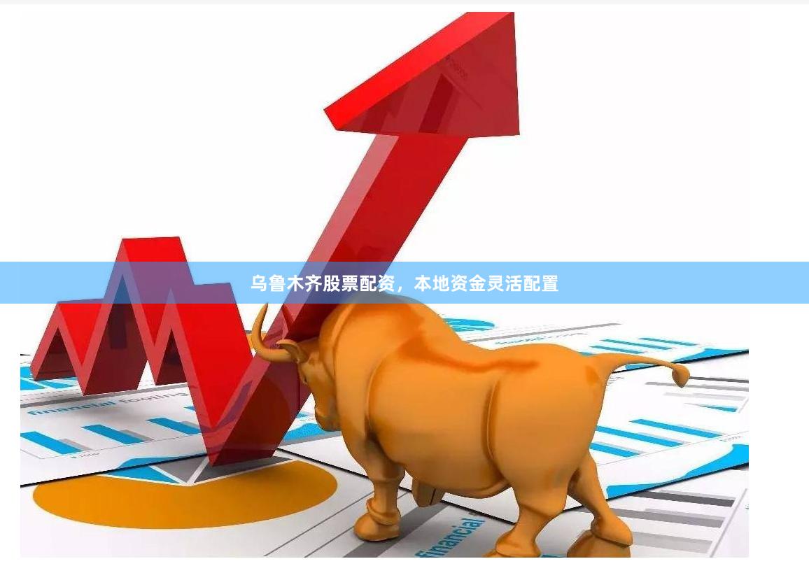 乌鲁木齐股票配资,本地资金灵活配置