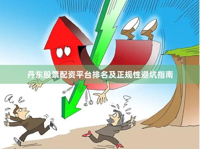 丹东股票配资平台排名及正规性避坑指南