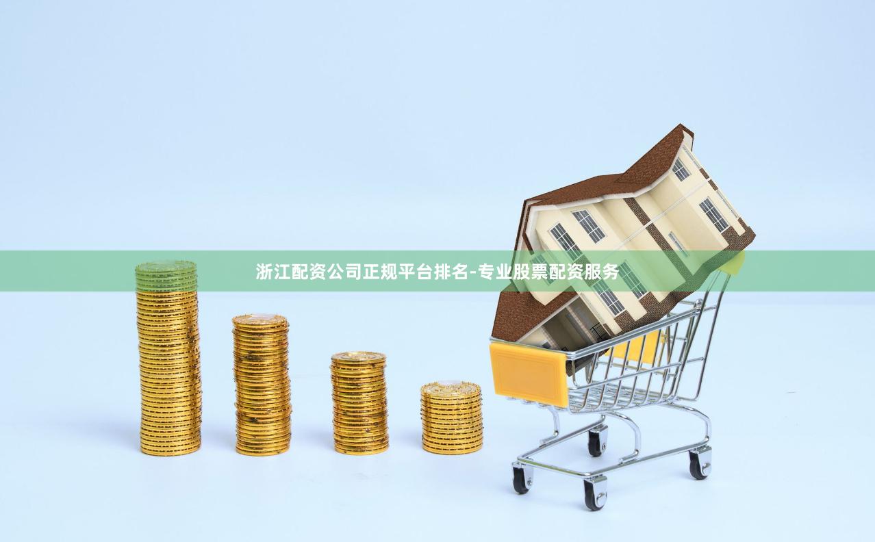 浙江配资公司正规平台排名-专业股票配资服务