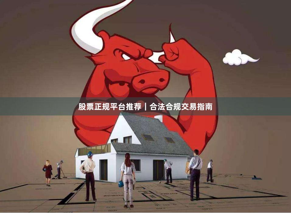 股票正规平台推荐｜合法合规交易指南