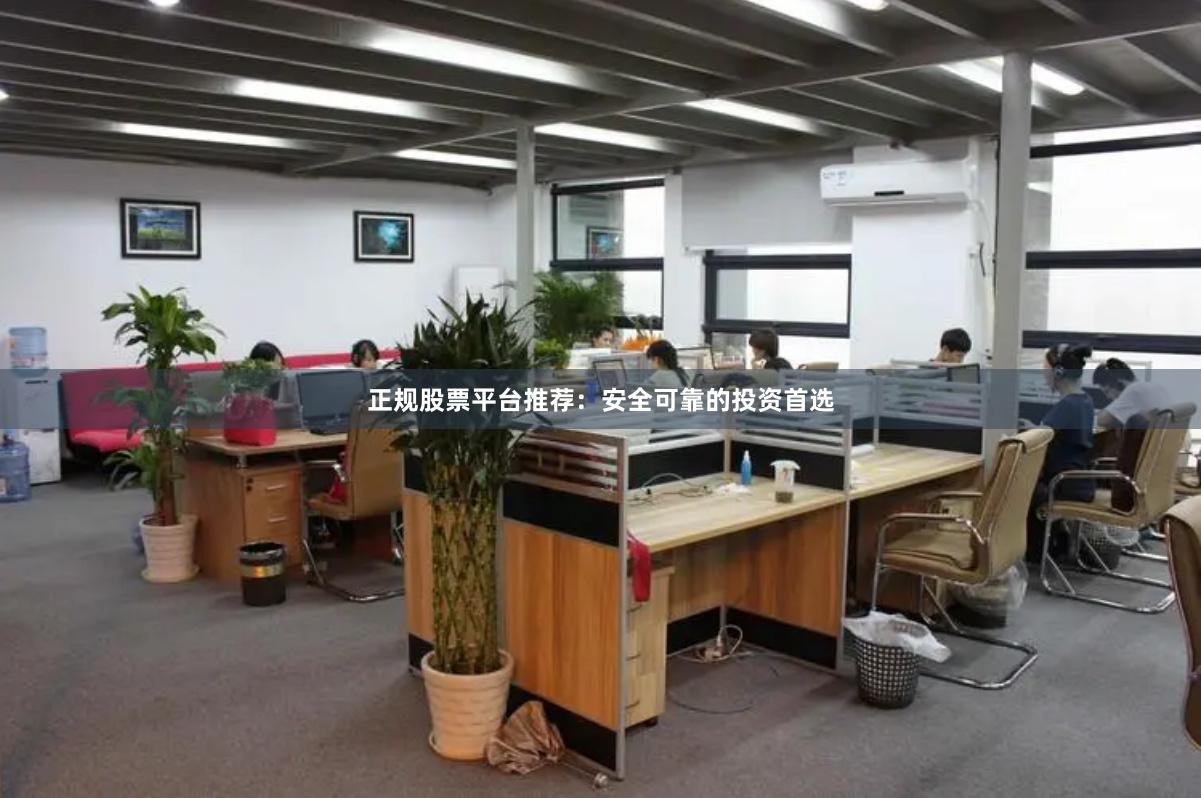 正规股票平台推荐：安全可靠的投资首选