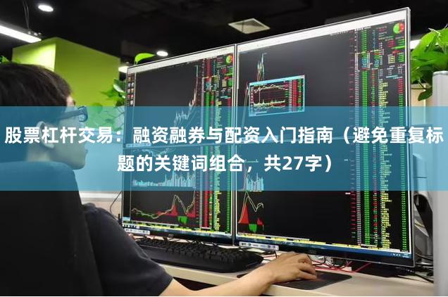 股票杠杆交易：融资融券与配资入门指南（避免重复标题的关键词组