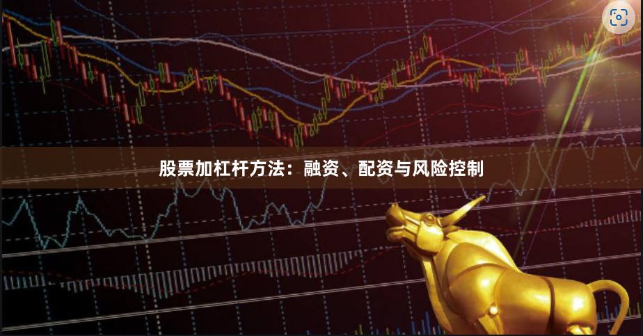股票加杠杆方法：融资、配资与风险控制