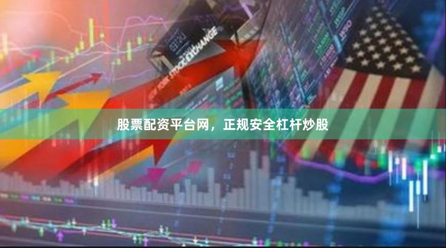 股票配资平台网，正规安全杠杆炒股