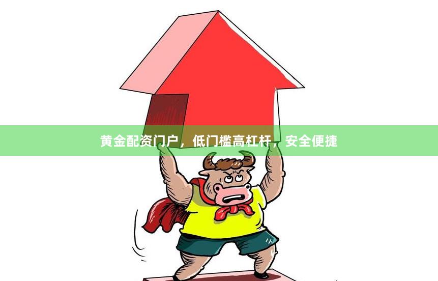 黄金配资门户，低门槛高杠杆，安全便捷