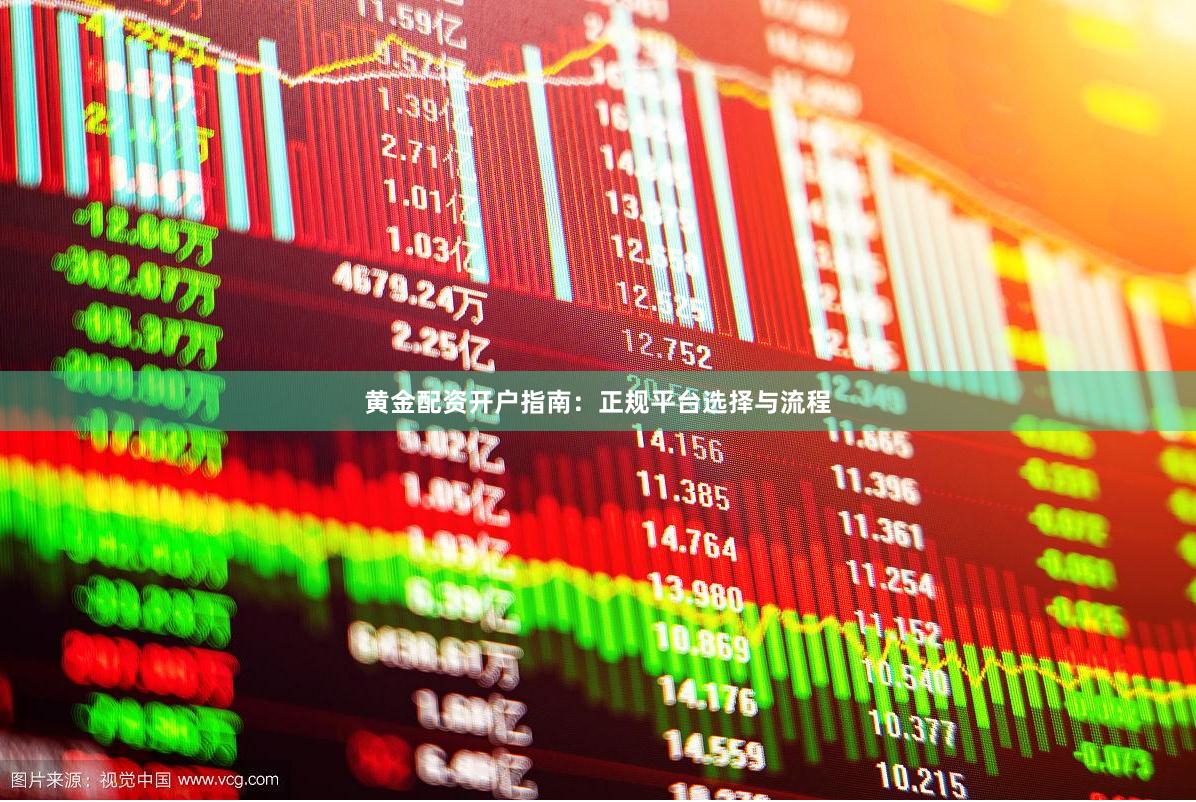 黄金配资开户指南：正规平台选择与流程