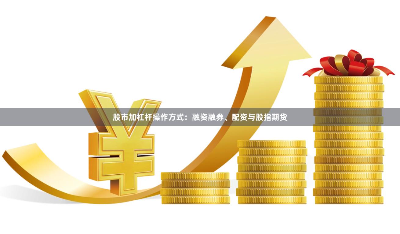 股市加杠杆操作方式：融资融券、配资与股指期货