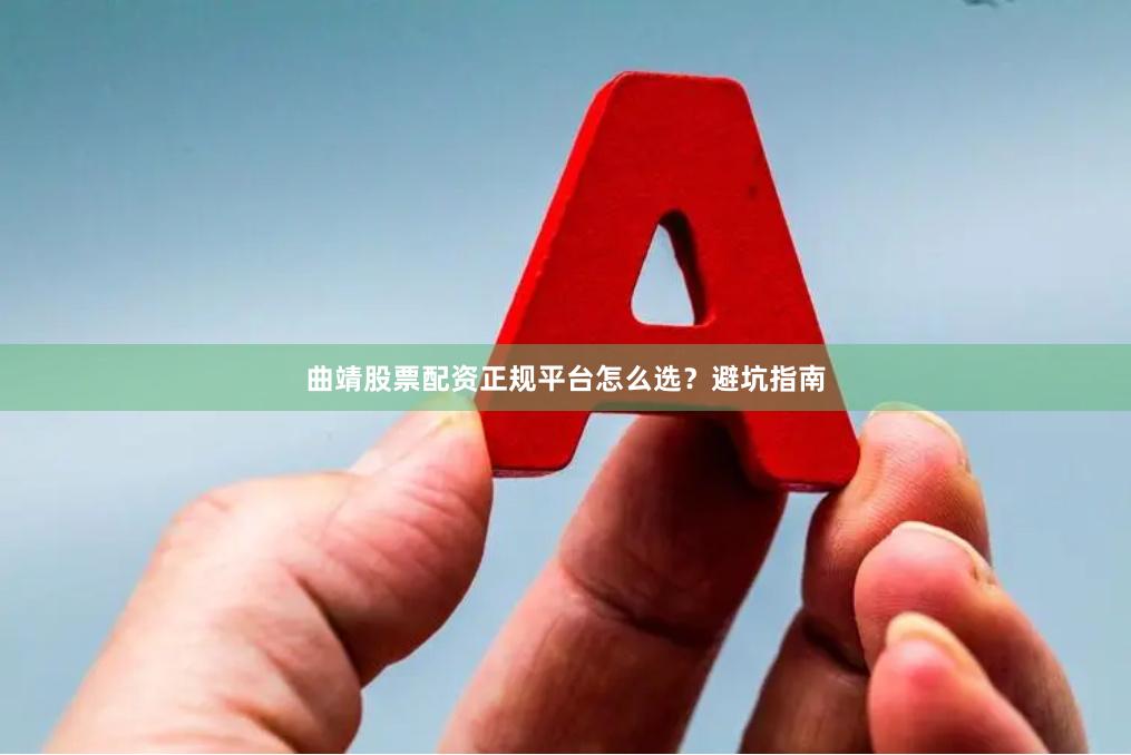 曲靖股票配资正规平台怎么选？避坑指南