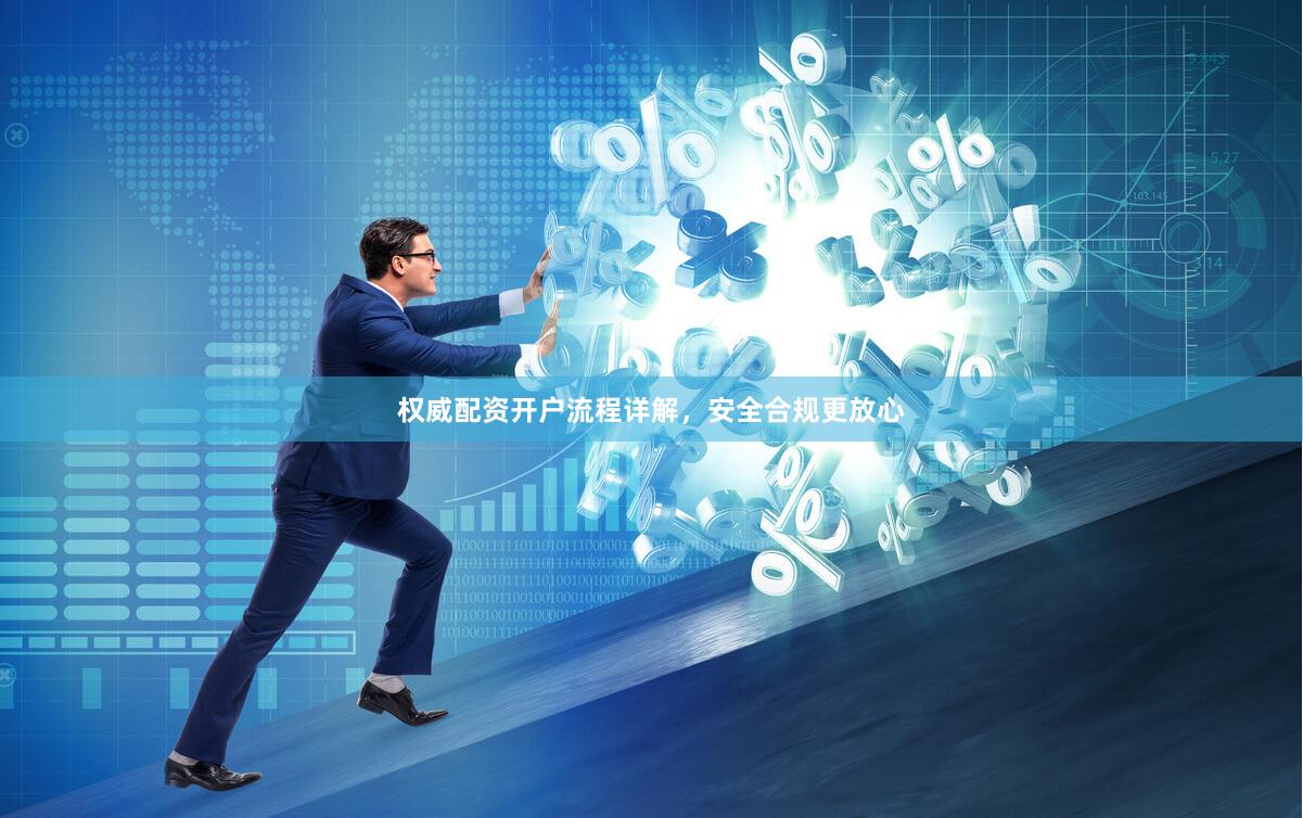 权威配资开户流程详解，安全合规更放心