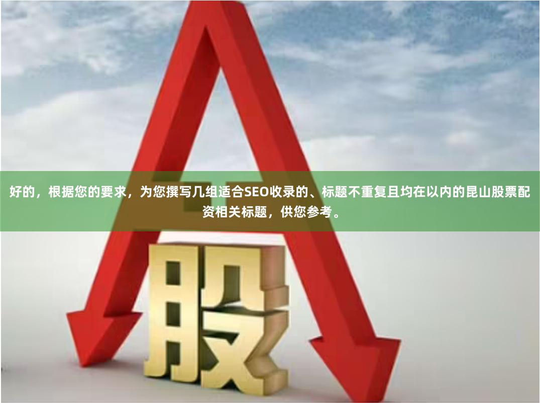 好的,根据您的要求,为您撰写几组适合SEO收录的、标题不重复且均在以内的昆山股票配资相关标题,供您参考。