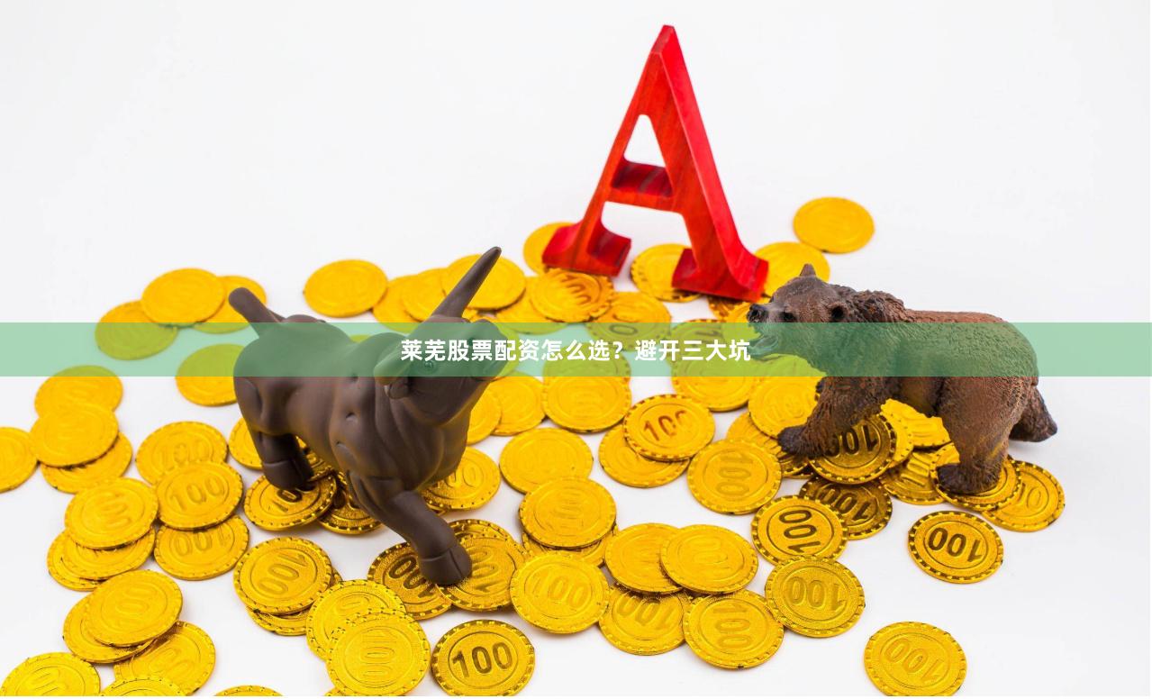莱芜股票配资怎么选？避开三大坑