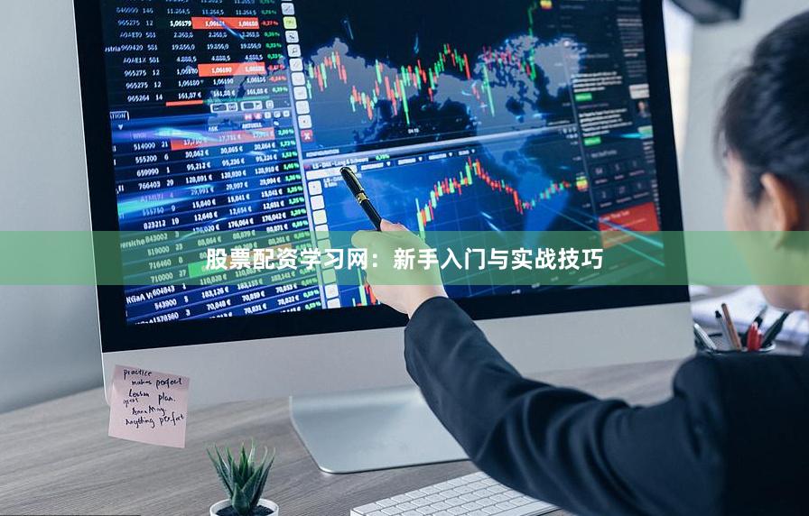 股票配资学习网：新手入门与实战技巧