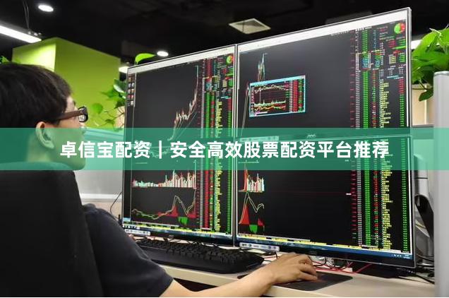 卓信宝配资｜安全高效股票配资平台推荐
