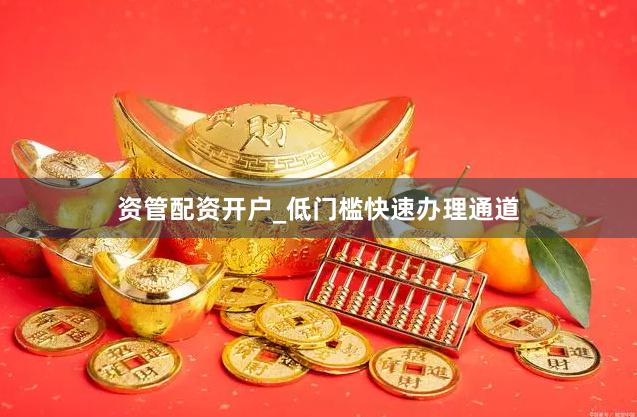 资管配资开户_低门槛快速办理通道