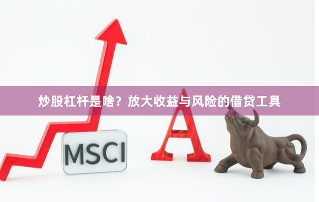 炒股杠杆是啥？放大收益与风险的借贷工具