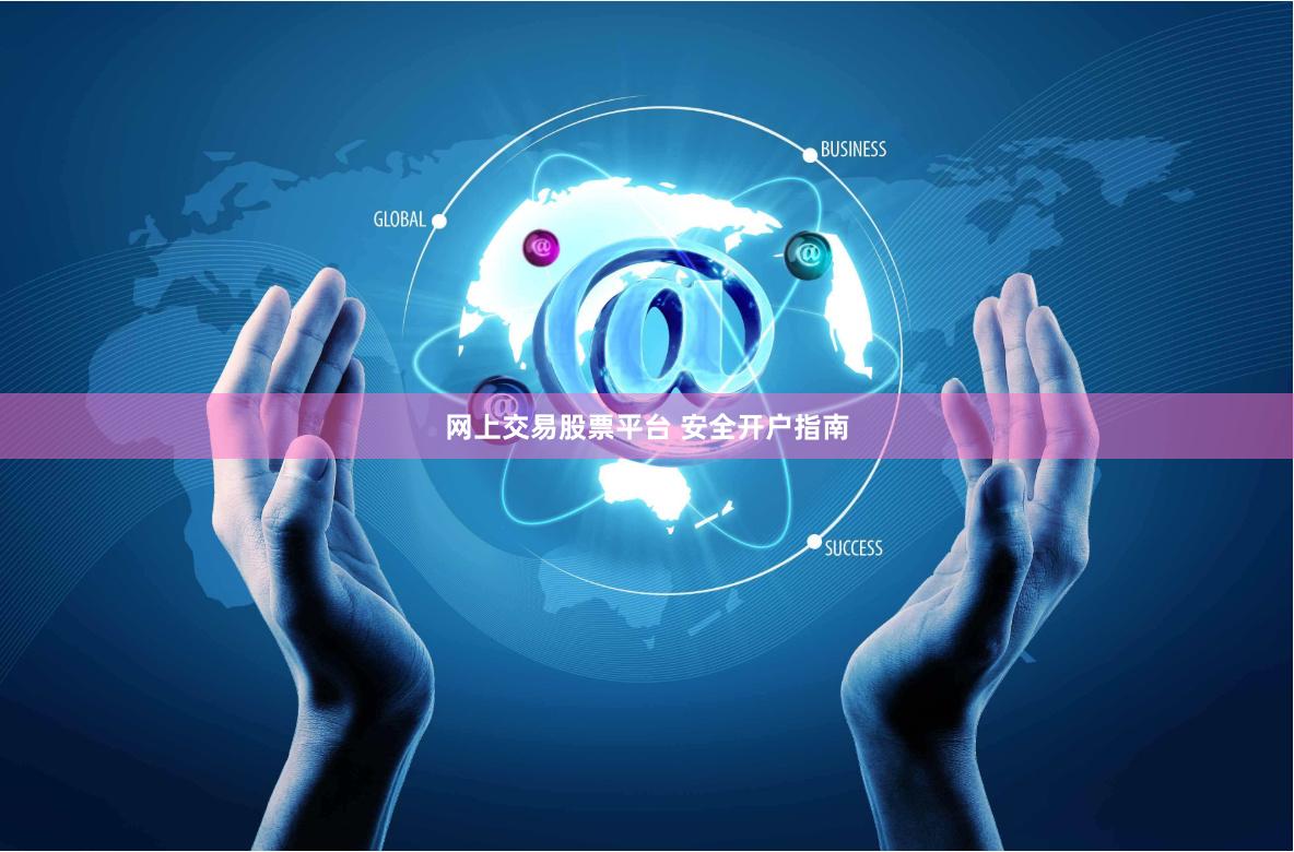 网上交易股票平台 安全开户指南