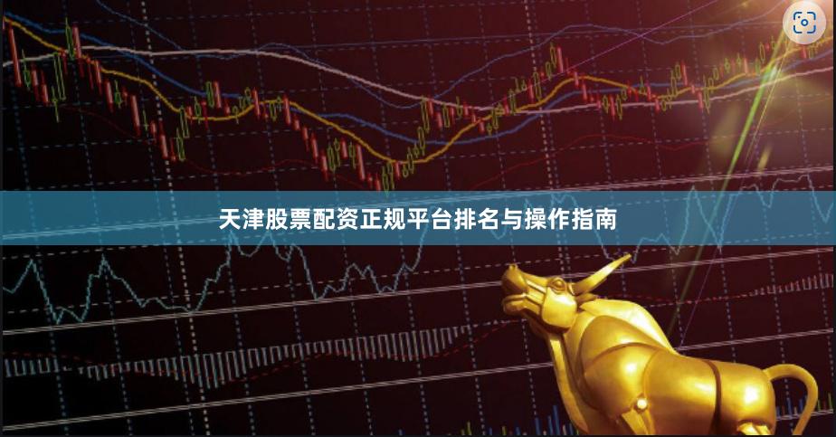 天津股票配资正规平台排名与操作指南